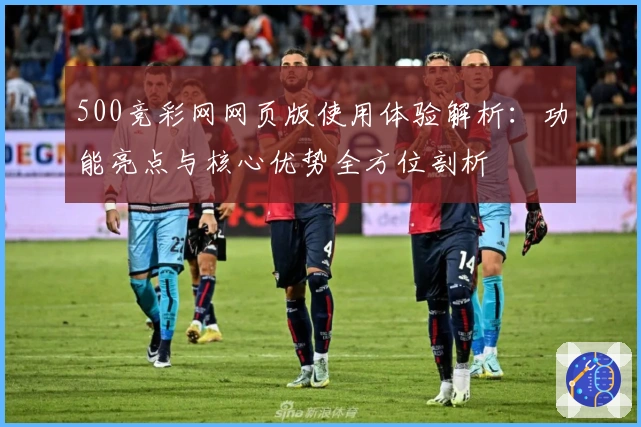 500竞彩网网页版使用体验解析：功能亮点与核心优势全方位剖析