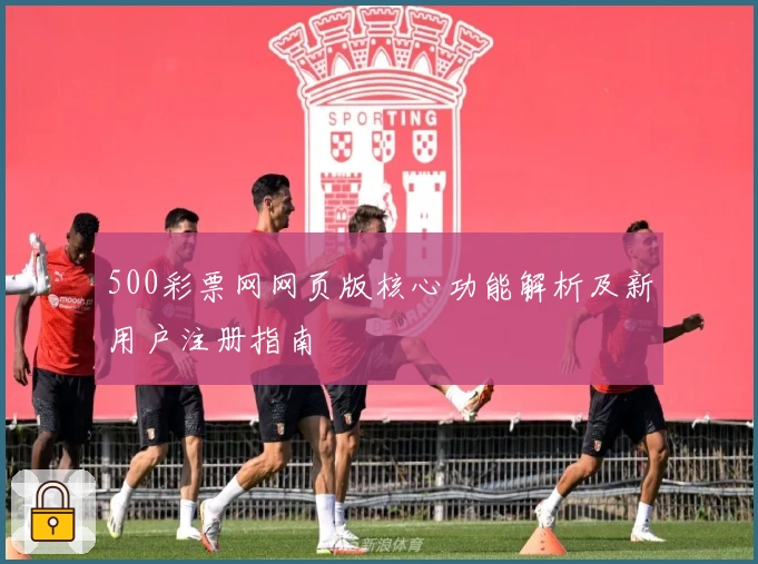 500彩票网网页版核心功能解析及新用户注册指南