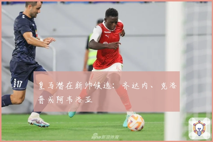 皇马潜在新帅候选：齐达内、克洛普或阿韦洛亚