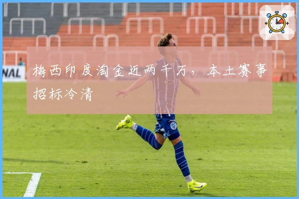 梅西印度淘金近两千万，本土赛事招标冷清