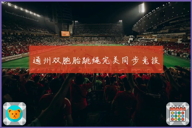 通州双胞胎跳绳完美同步竞技