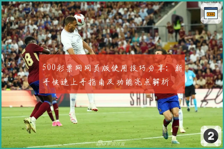 500彩票网网页版使用技巧分享：新手快速上手指南及功能亮点解析