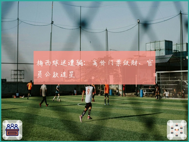 梅西球迷遭骗：高价门票敛财，官员公款追星