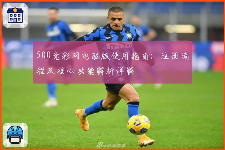 500竞彩网电脑版使用指南：注册流程及核心功能解析详解