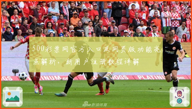 500彩票网官方入口及网页版功能亮点解析，新用户注册教程详解