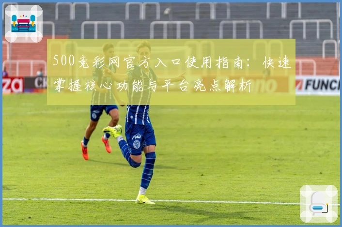 500竞彩网官方入口使用指南：快速掌握核心功能与平台亮点解析