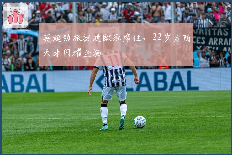 英超劲旅挺进欧冠席位，22岁后防天才闪耀全场