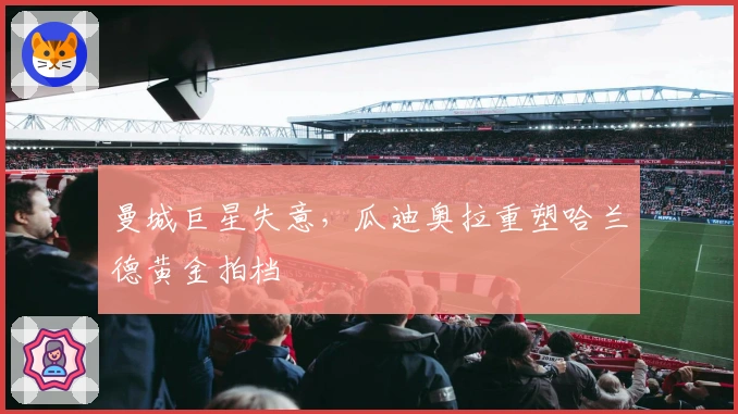 曼城巨星失意，瓜迪奥拉重塑哈兰德黄金拍档