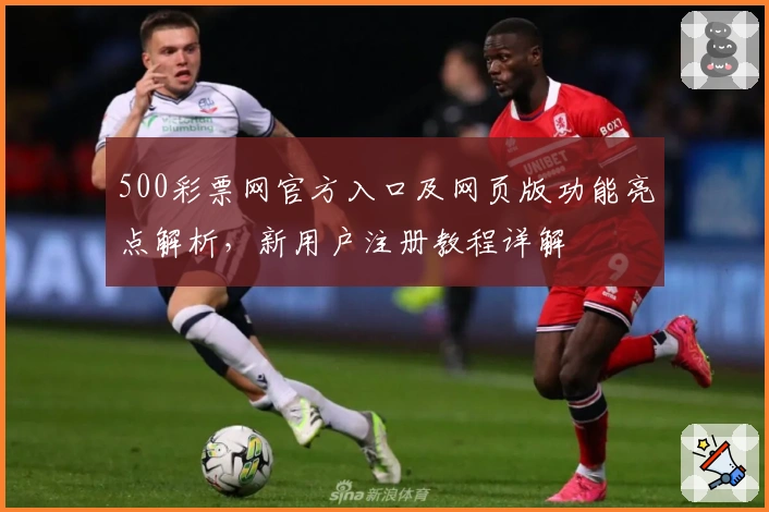500彩票网官方入口及网页版功能亮点解析，新用户注册教程详解
