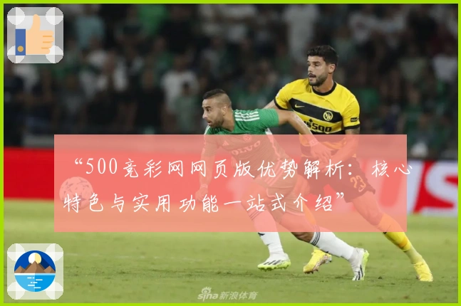 “500竞彩网网页版优势解析：核心特色与实用功能一站式介绍”
