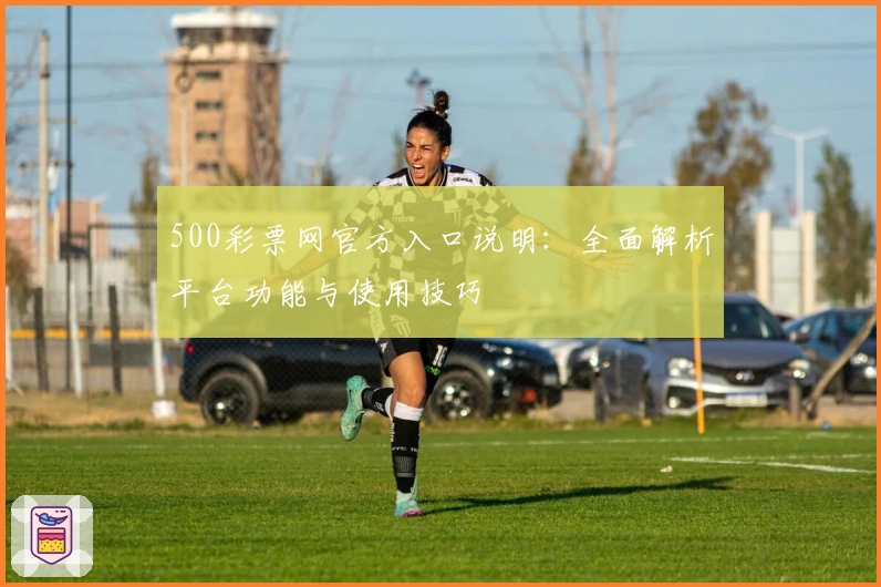 500彩票网官方入口说明：全面解析平台功能与使用技巧