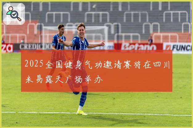 2025全国健身气功邀请赛将在四川米易露天广场举办