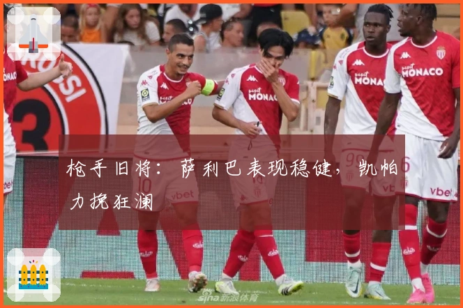 枪手旧将：萨利巴表现稳健，凯帕力挽狂澜