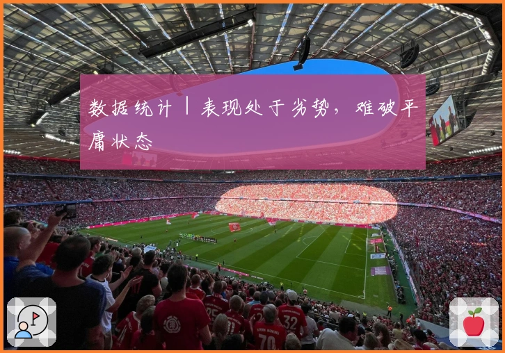 数据统计｜表现处于劣势，难破平庸状态
