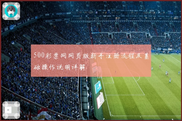 500彩票网网页版新手注册流程及基础操作说明详解