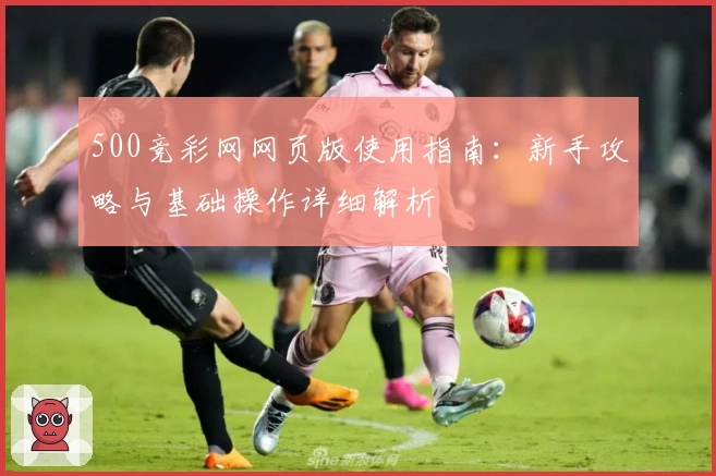 500竞彩网网页版使用指南：新手攻略与基础操作详细解析