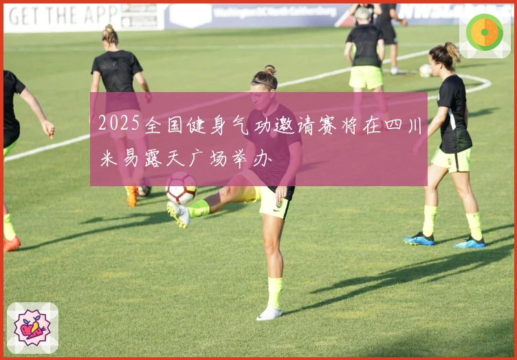 2025全国健身气功邀请赛将在四川米易露天广场举办