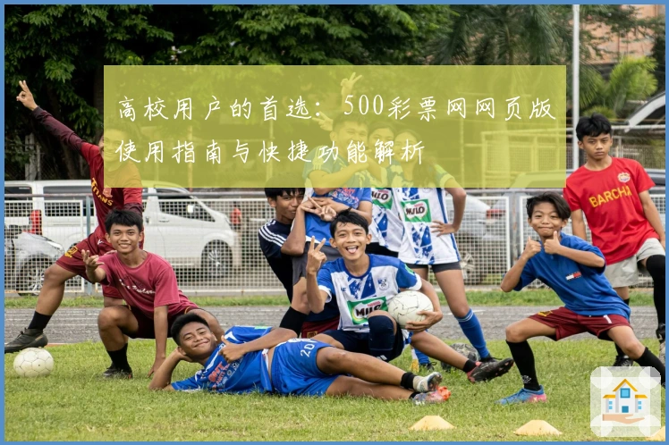 高校用户的首选：500彩票网网页版使用指南与快捷功能解析