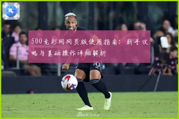 500竞彩网网页版使用指南：新手攻略与基础操作详细解析