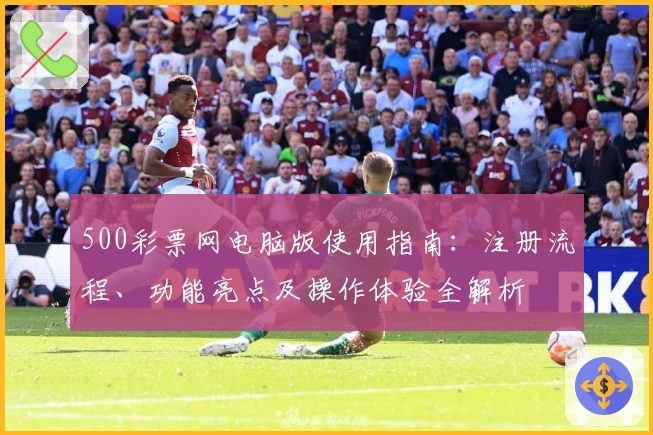 500彩票网电脑版使用指南：注册流程、功能亮点及操作体验全解析